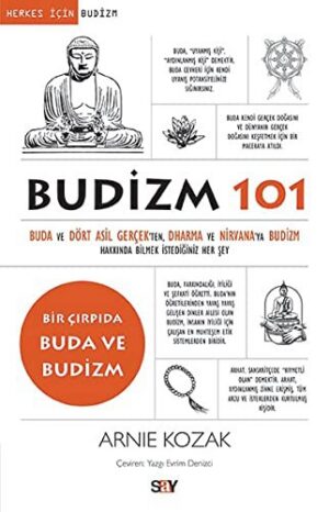 Budizm 101; Buda ve Dört Asil Gerçekten Dharma ve Nirvana'ya Budizm Hakkında Bilmek İstediğiniz Her Şey