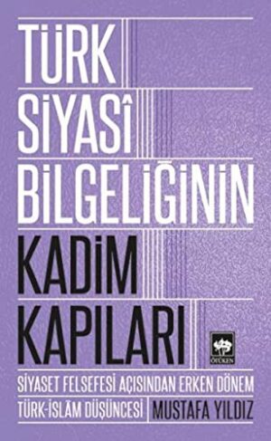 Türk Siyasi Bilgeliğinin Kadim Kapıları; Siyaset Felsefesi Açısından Erken Dönem Türk-İslam Düşüncesi