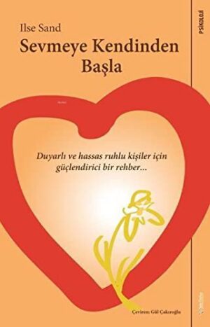 Sevmeye Kendinden Başla; Duyarlı ve Hassas Ruhlu Kişiler İçin Güçlendirici Bir Rehber