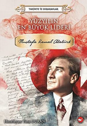 Yüzyılın En Büyük Lideri Mustafa Kemal Atatürk Tarihte İz Bırakanlar