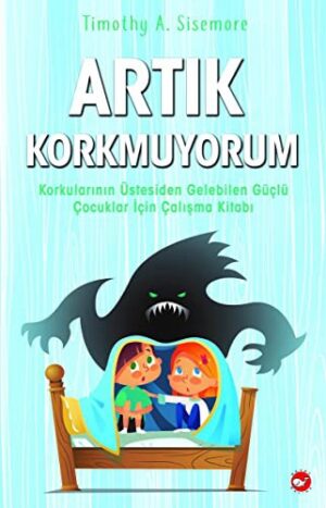 Artık Korkmuyorum; Korkularının Üstesinden Gelebilen Güçlü Çocuklar İçin Çalışma Kitabı