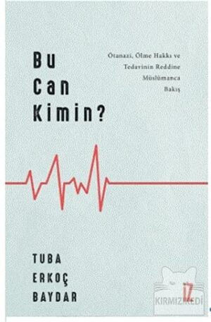 Bu Can Kimin?; Ötanazi, Ölme Hakkı ve Tedavinin Reddine Müslümanca Bakış