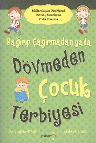 Bağırıp Çağırmadan ya da Dövmeden Çocuk Terbiyesi; Sık Karşılaşılan Okul Öncesi Davranış Sorunlarına Pratik Çözümler