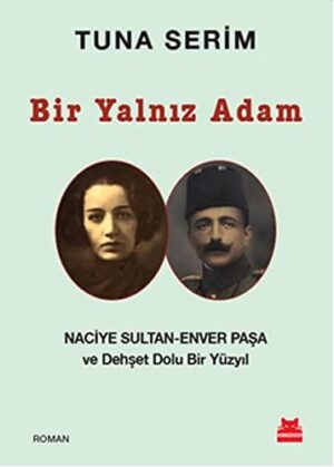 Bir Yalnız Adam; Naciye Sultan - Enver Paşa ve Dehşet Dolu Bir Yüzyıl