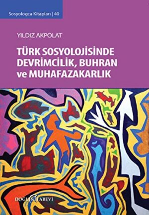 Türk Sosyolojisinde Devrimcilik Buhran ve Muhafazakarlık Tartışmaları; Sosyologca Kitapları 40