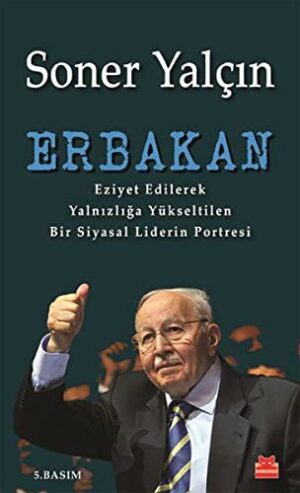 Erbakan; Eziyet Edilerek Yalnızlığa Yükseltilen Bir Siyasal Liderin Portresi