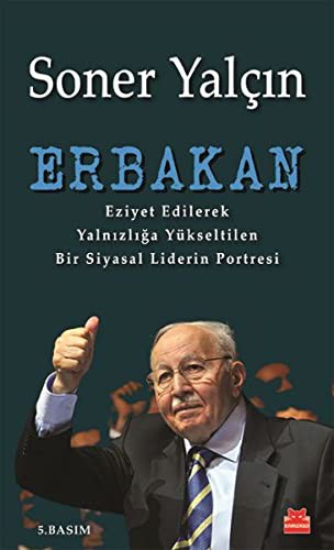 Erbakan; Eziyet Edilerek Yalnızlığa Yükseltilen Bir Siyasal Liderin Portresi