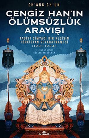 Cengiz Han'ın Ölümsüzlük Arayışı; Taoist Simyacı Bir Keşişin Türkistan Seyahatnamesi (1221-1224)