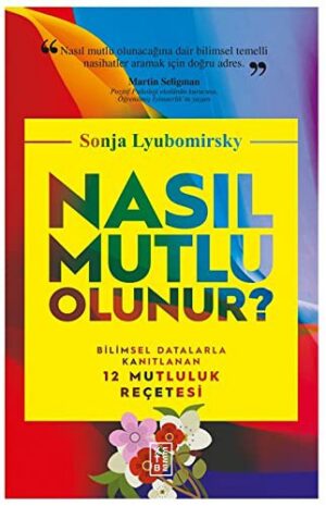 Nasıl Mutlu Olunur?; Bilimsel Datalarla Kanıtlanan 12 Mutluluk Reçetesi