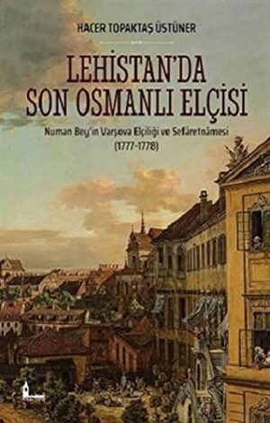 Lehistan'da Son Osmanlı Elçisi; Numan Bey'in Varşova Elçiliği ve Sefâretnâmesi (1777-1778)