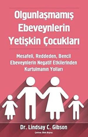 Olgunlaşmamış Ebeveynlerin Yetişkin Çocukları;Mesafeli, Reddeden, Bencil Ebeveynlerin Negatif Etkilerinden Kurtulmanın Yolları