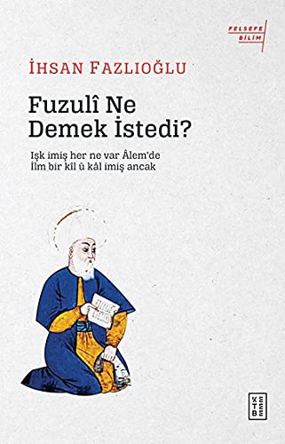 Fuzulî Ne Demek İstedi?; Işk imiş her ne var Âlem'de / İlm bir kîl ü kâl imiş Ancak