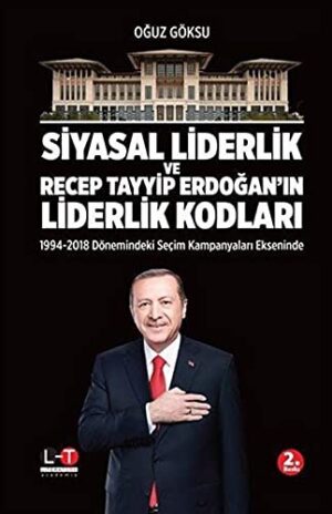 Siyasal Liderlik ve Recep Tayyip Erdoğan’ın Liderlik Kodları;1994 - 2018 Dönemindeki Seçim Kampanyaları Ekseninde