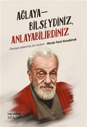 Ağlayabilseydiniz, Anlayabilirdiniz; Davaya Adanmış Bir Kalem: Necip Fazıl Kısakürek