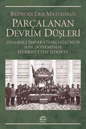 Parçalanan Devrim Düşleri; Osmanlı İmparatorluğunun Son Döneminde Hürriyetten Şiddete