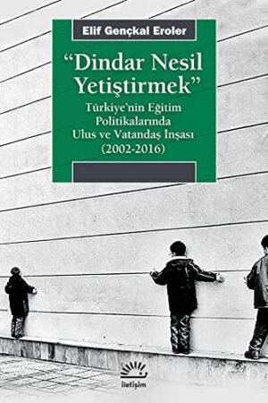 Dindar Nesil Yetiştirmek; Türkiye'nin Eğitim Politikalarında Ulus ve Vatandaş İnşası (2002-2016)