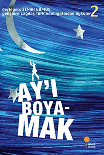 Ay'ı Boyamak; Gençlere Çağdaş Türk Edebiyatından Öyküler 2