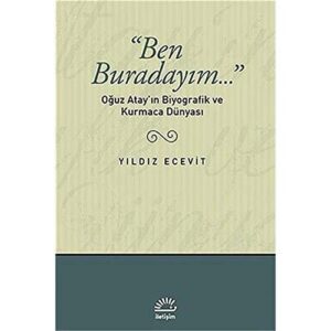 Ben Buradayım...: Oğuz Atay'ın Biyografik ve Kurmaca Dünyası