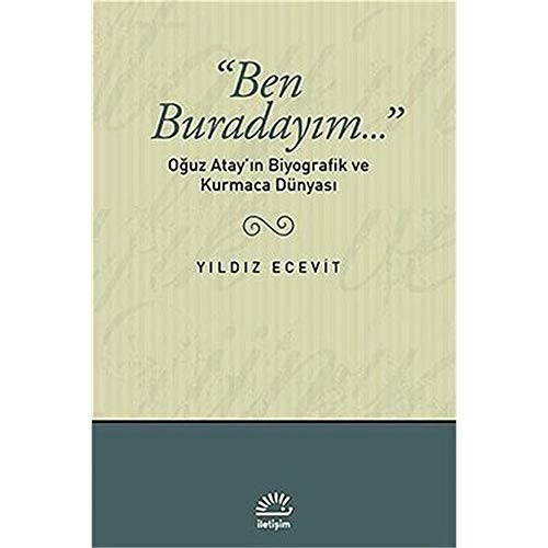 Ben Buradayım...: Oğuz Atay'ın Biyografik ve Kurmaca Dünyası