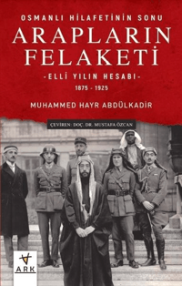 Osmanlı Hilafetinin Sonu Arapların Felaketi; Elli Yılın Hesabı – 1875 - 1925