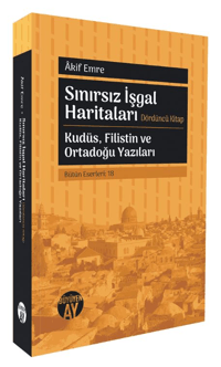 Sınırsız İşgal Haritaları Dördüncü Kitap;Kudüs, Filistin ve Ortadoğu Yazıları