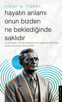 Hayatın Anlamı Onun Bizden Ne Beklediğinde Saklıdır;Logoterapi: Anlam Arayışının ve Yaşamın Felsefesi