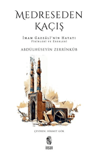 Medreseden Kaçış;İmam Gazzâlî’nin Hayatı, Fikirleri ve Eserleri