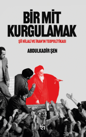 Bir Mit Kurgulamak;Şiî Hilali ve İran’ın Teopolitikası