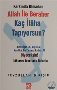 Farkında Olmadan Allah ile Beraber Kaç İlaha Tapıyorsun?; Kimin için La Niçin La Nasıl La Ne Zamana Kadar La? Diyeceksin!