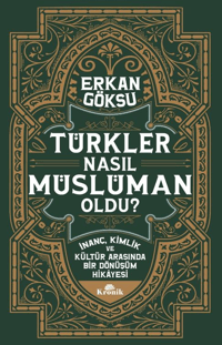 Türkler Nasıl Müslüman Oldu?;İnanç, Kimlik ve Kültür Arasında Bir Dönüşüm Hikâyesi