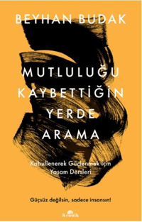 Mutluluğu Kaybettiğin Yerde Arama;Kabullenerek Güçlenmek İçin Yaşam Dersleri