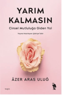 Yarım Kalmasın;Cinsel Mutluluğa Giden Yol