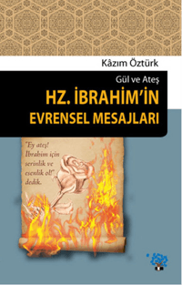 Hz. İbrahim'in Evrensel Mesajları; Gül ve Ateş