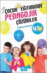 Çocuk Eğitiminde Pedagojik Çözümler; 45 Soru Cevap