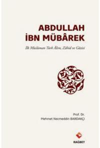 Abdullah İbn Mübârek; İlk Müslüman Türk Alim Zahid ve Gazisi
